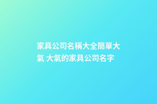 家具公司名稱大全簡單大氣 大氣的家具公司名字-第1張-公司起名-玄機派